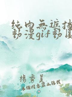 纯肉无遮挡h肉动漫gif动图