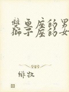 双鱼座的男生跟狮子座的女生合适吗