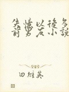 失忆以后多了的前男友小说