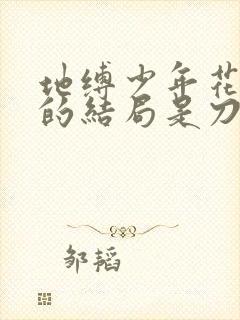 地缚少年花子君的结局是刀还是糖