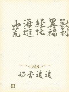 山海经异兽录蛮荒进化福利区