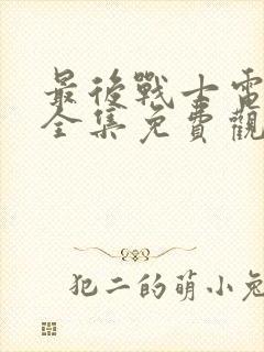 最后战士电视剧全集免费观看