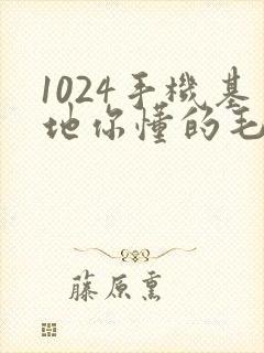 1024手机基地你懂的毛片