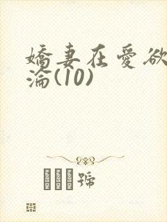 娇妻在爱欲中沉沦(10)