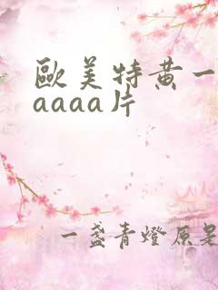 欧美特黄一级aaaaa片