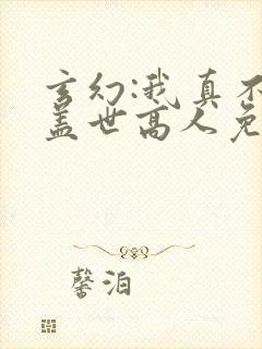 玄幻:我真不是盖世高人免费看