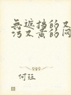 无遮挡的又色又污又黄的网站