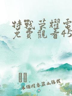 特战荣耀电视剧免费观看45集