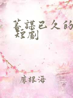 蓄谋已久的爱情 短剧