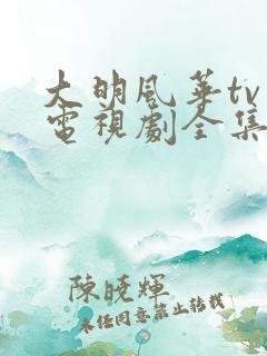 大明风华tv版电视剧全集免费观看