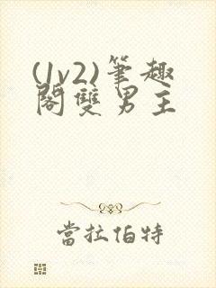 (1v2)笔趣阁双男主