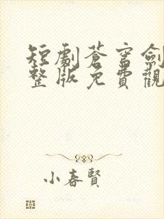 短剧苍穹剑主完整版免费观看