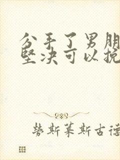 分手了男朋友很坚决可以挽回吗