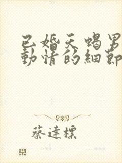 已婚天蝎男开始动情的细节