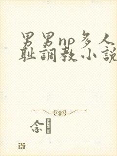 男男np多人羞耻调教小说