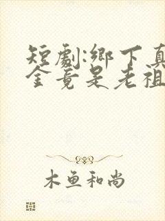 短剧:乡下真千金竟是老祖宗