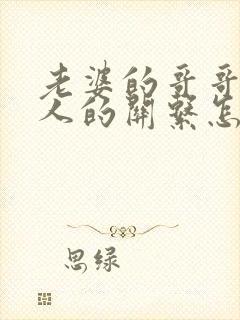 老婆的哥哥与本人的关系怎么填