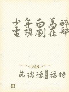 少年白马醉春风电视剧在哪里可以看