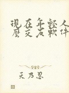 现在年轻人用什么交友软件