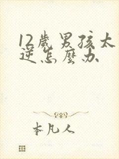 12岁男孩太叛逆怎么办