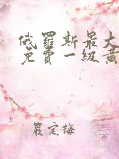 俄罗斯最大最色免费一级黄色录像