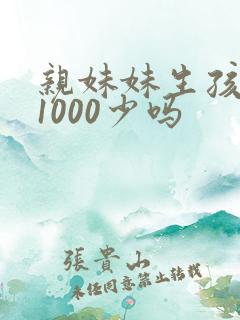 亲妹妹生孩子给1000少吗