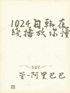 1024日韩在线播放你懂的