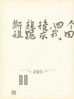 断亲后,四个姐姐跪求我回家