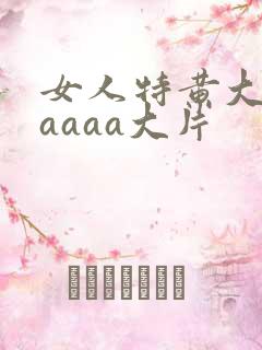 女人特黄大aaaaaa大片
