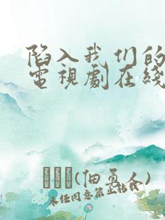 陷入我们的热恋电视剧在线观