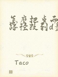 怎么把桌面文件路径改到d盘