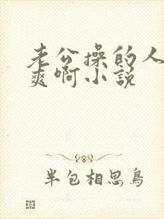 老公操的人家好爽啊小说