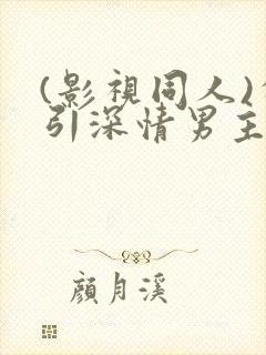 (影视同人)勾引深情男主(出轨h)