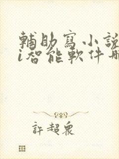 辅助写小说的ai智能软件哪个好