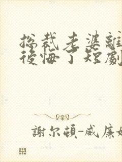 总裁老婆离婚后后悔了短剧