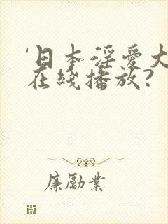 '日本淫爱大片在线播放?