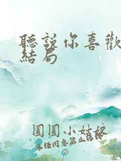 听说你喜欢我的结局