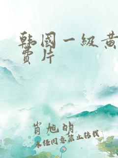 韩国一级黄色免费片