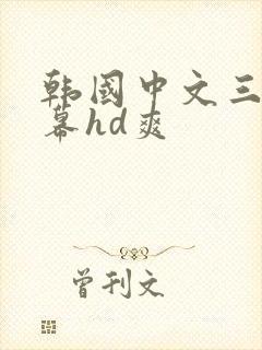 韩国中文三级字幕hd爽