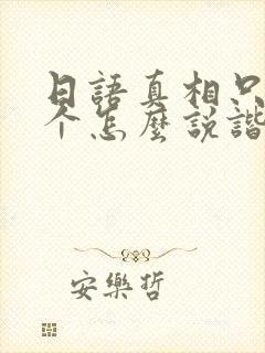 日语真相只有一个怎么说谐音