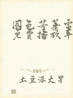 国色芳华电视剧免费播放平台