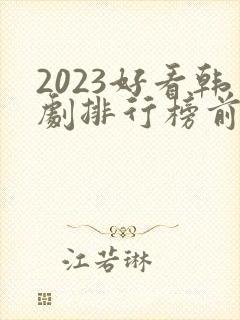 2023好看韩剧排行榜前十名