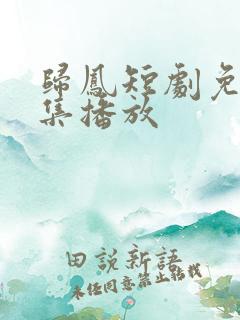 归凤短剧免费全集播放