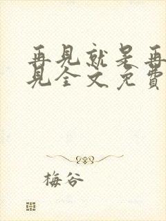 再见就是再也不见全文免费阅读