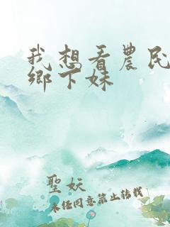 我想看农民伯伯乡下妹