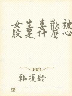 女生喜欢被打屁股是什么心理现象