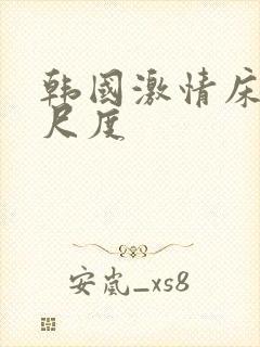 韩国激情床戏大尺度