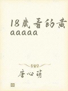 18岁看的黄色aaaaa