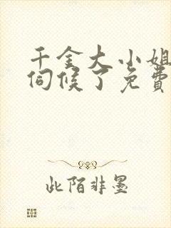 千金大小姐我不伺候了免费阅读