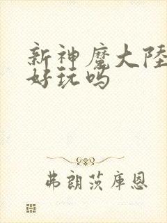 新神魔大陆手游好玩吗